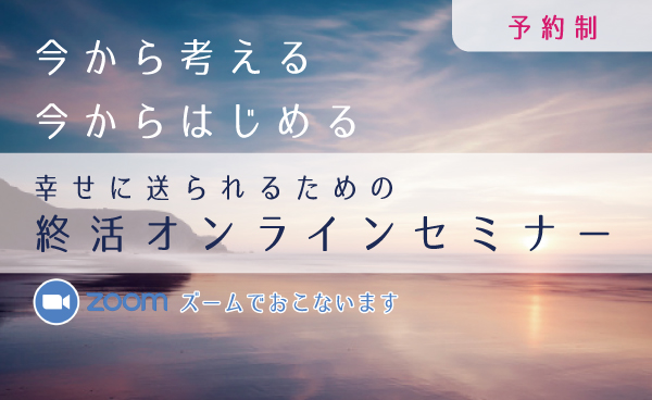 幸せに送られるための終活オンラインセミナー / けやきホール